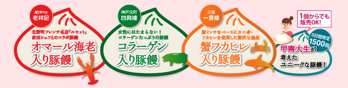 ・南京町老祥記　オマール海老入り豚饅　・神戸元町四興樓　コラーゲン入り豚饅　・三宮一貫楼　蟹フカヒレ入り豚饅　・3日間限定1500個　甲南大生が考えたユニークな豚饅！