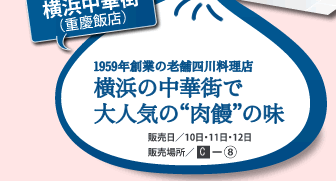 横浜中華街（重慶飯店）　1959年創業の老舗四川料理店　横浜の中華街で大人気の”肉饅”の味　販売日/10日・11日・12日　販売場所/C-8