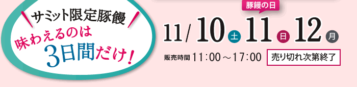 サミット限定豚饅　味わえるのは3日間だけ　豚饅の日11/10(土)11/11(日)11/12(月)　販売時間/11:00～17:00　売り切れ次第終了