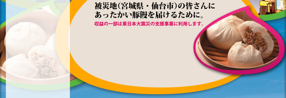 被災地（宮城県・仙台市）の皆さんにあったかい豚饅を届けるために。収益の一部は東日本大震災の支援事業に利用します。