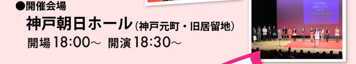 ●開催会場　神戸朝日ホール（神戸元町・旧居留地）　開場18：00～　開演18：30～