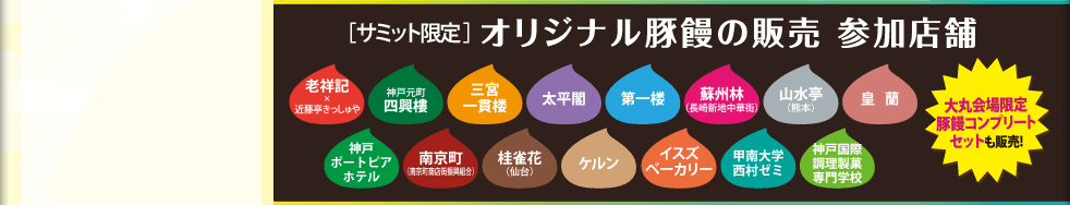 オリジナル豚饅の販売参加店舗　老祥記ｘ近藤亭きっしゅや　神戸元町四興樓　三宮一貫楼　太平閣　第一楼　重慶飯店　山水亭　皇蘭　神戸ポートピアホテル　南京町　桂雀花　ケルン　イスズベーカリー　甲南大学西村ゼミ　神戸国際調理製菓専門学校