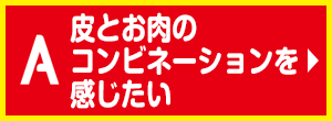 皮とお肉のコンビネーションを感じたい