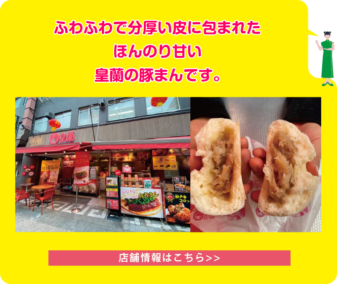 ふわふわで分厚い皮に包まれたほんのり甘い皇蘭の豚まんです。